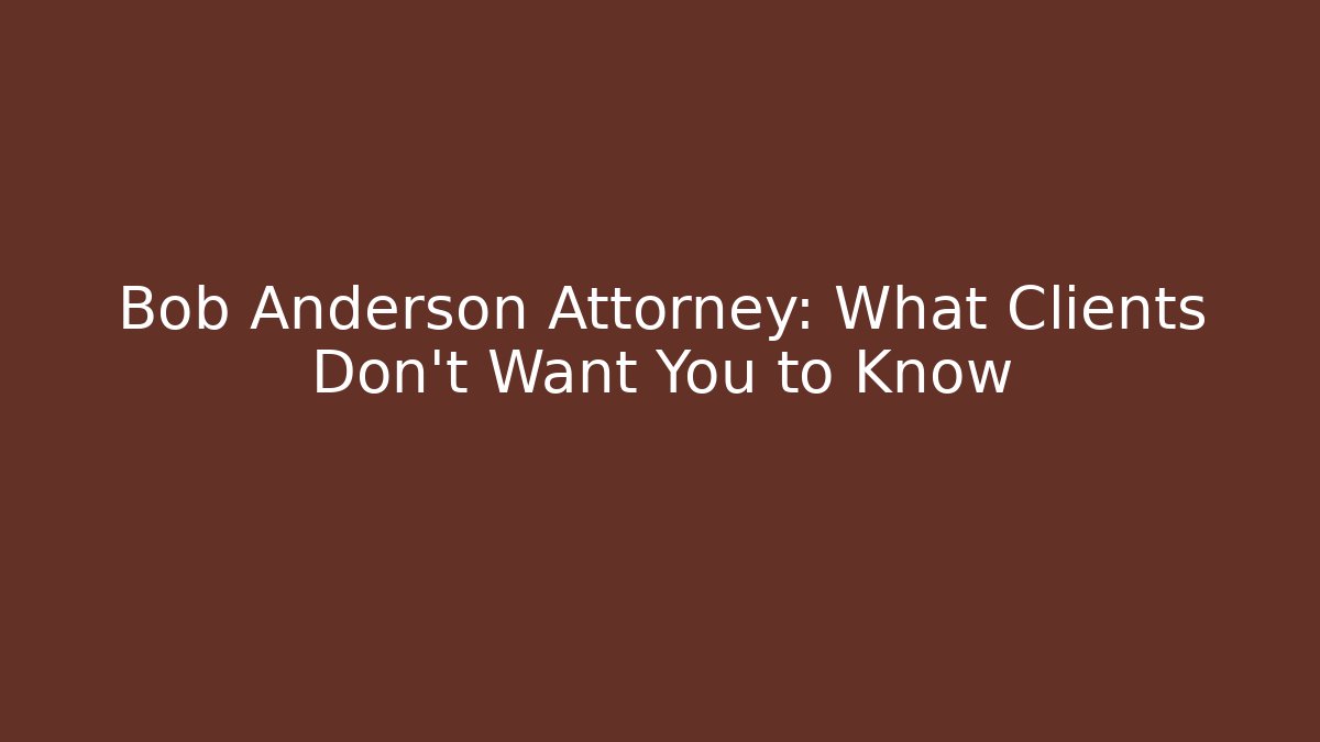 Bob Anderson Attorney: What Clients Don't Want You to Know