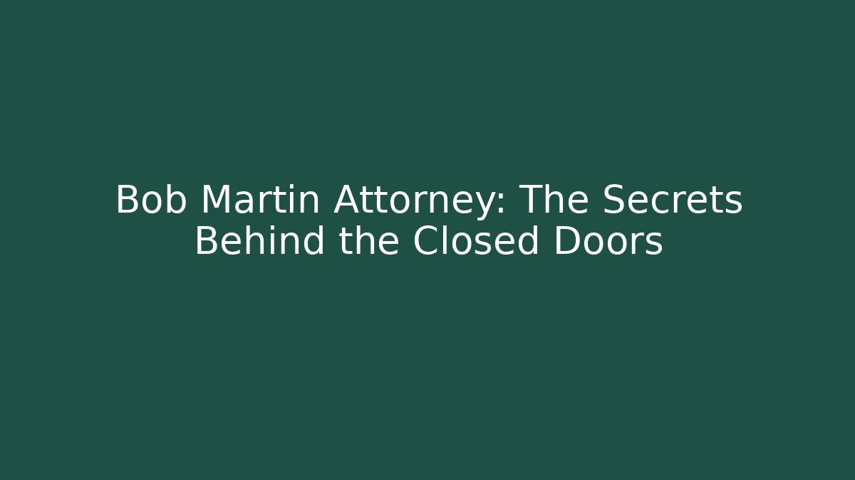 Bob Martin Attorney: The Secrets Behind the Closed Doors