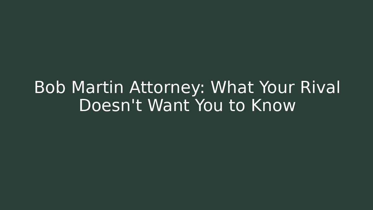 Bob Martin Attorney: What Your Rival Doesn't Want You to Know