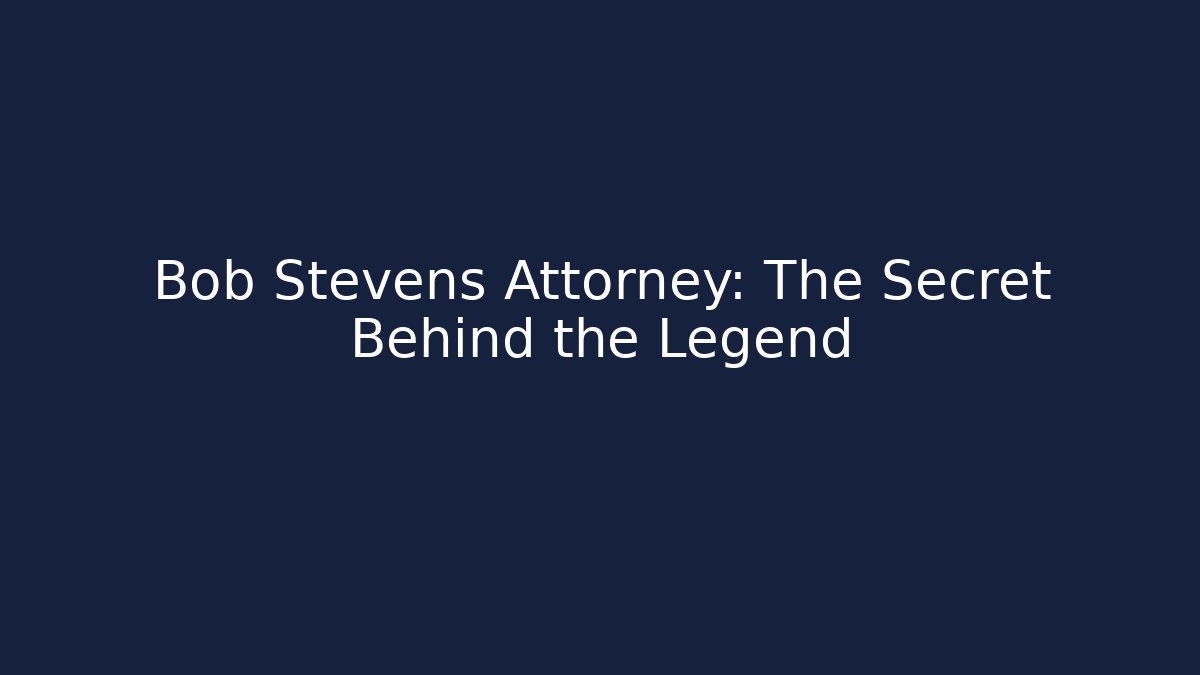 Bob Stevens Attorney: The Secret Behind the Legend
