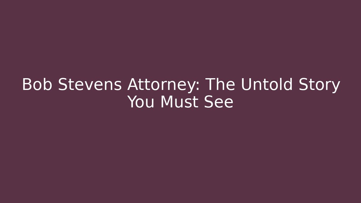 Bob Stevens Attorney: The Untold Story You Must See - WealthxGroup