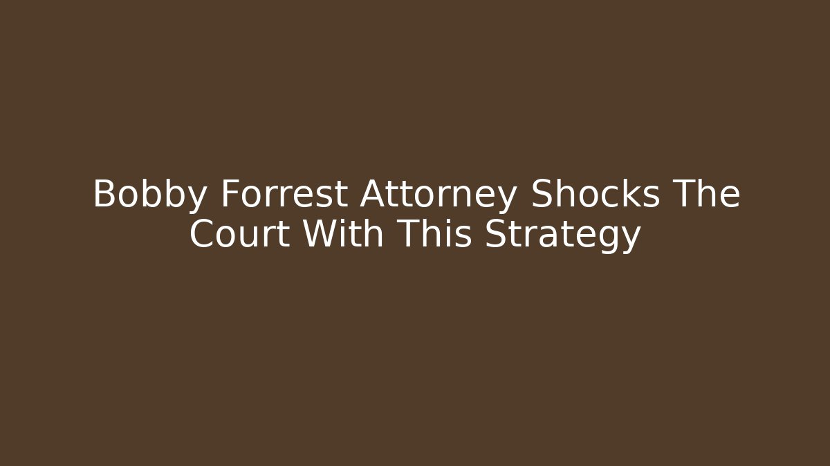 Bobby Forrest Attorney Shocks The Court With This Strategy