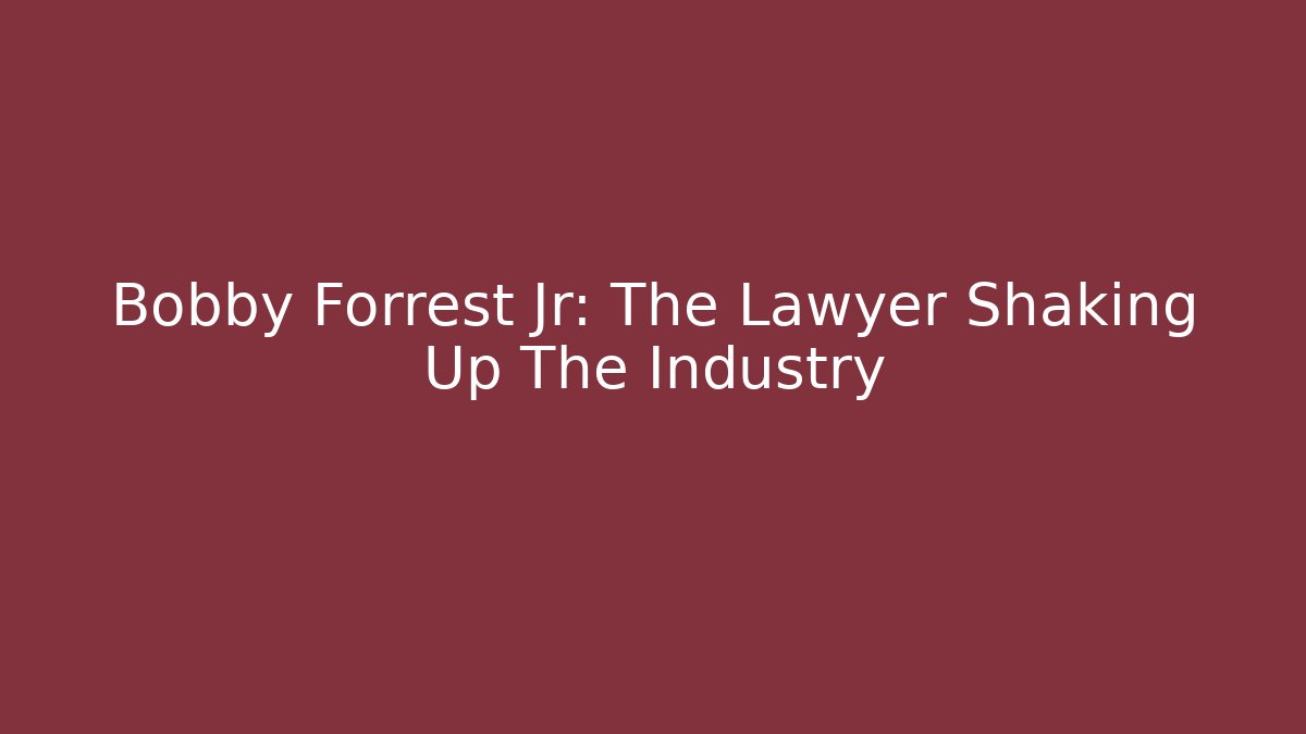 Bobby Forrest Jr: The Lawyer Shaking Up The Industry