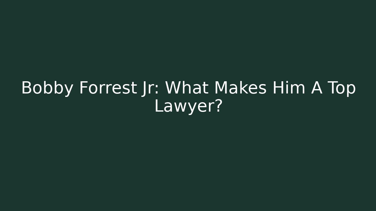 Bobby Forrest Jr: What Makes Him A Top Lawyer? - WealthxGroup