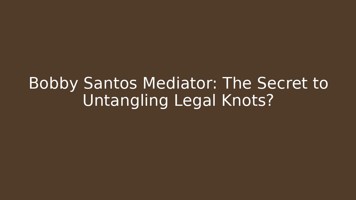 Bobby Santos Mediator: The Secret to Untangling Legal Knots?