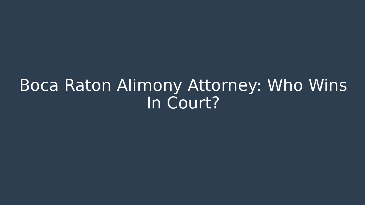 Boca Raton Alimony Attorney: Who Wins In Court?