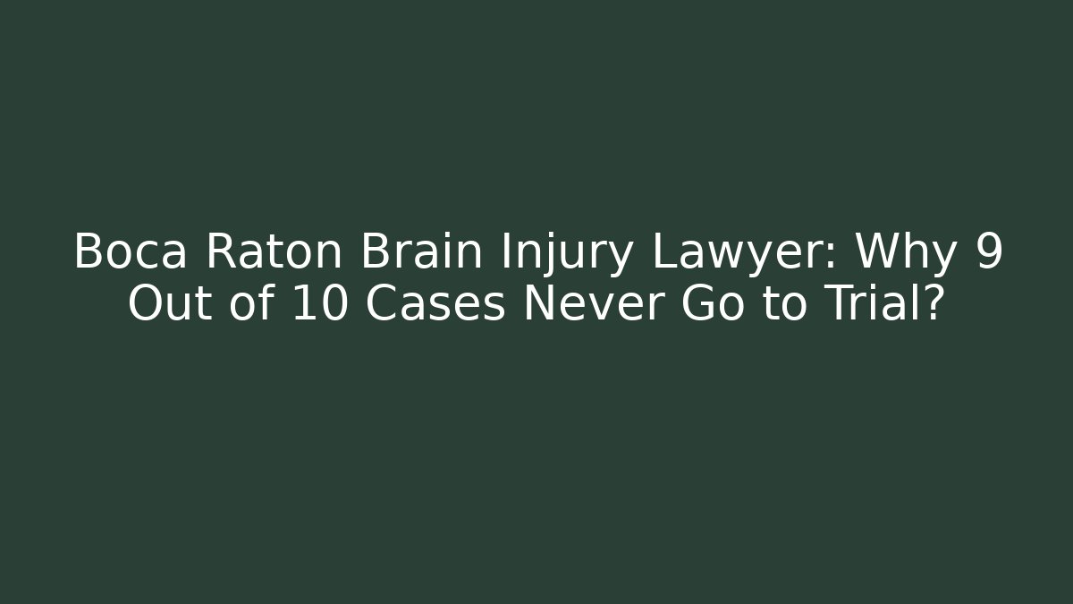 Boca Raton Brain Injury Lawyer: Why 9 Out of 10 Cases Never Go to Trial?