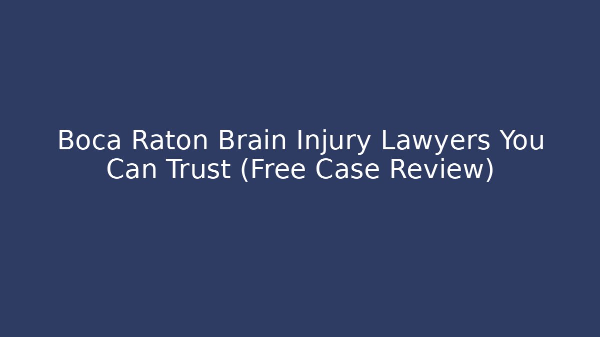 Boca Raton Brain Injury Lawyers You Can Trust (Free Case Review)