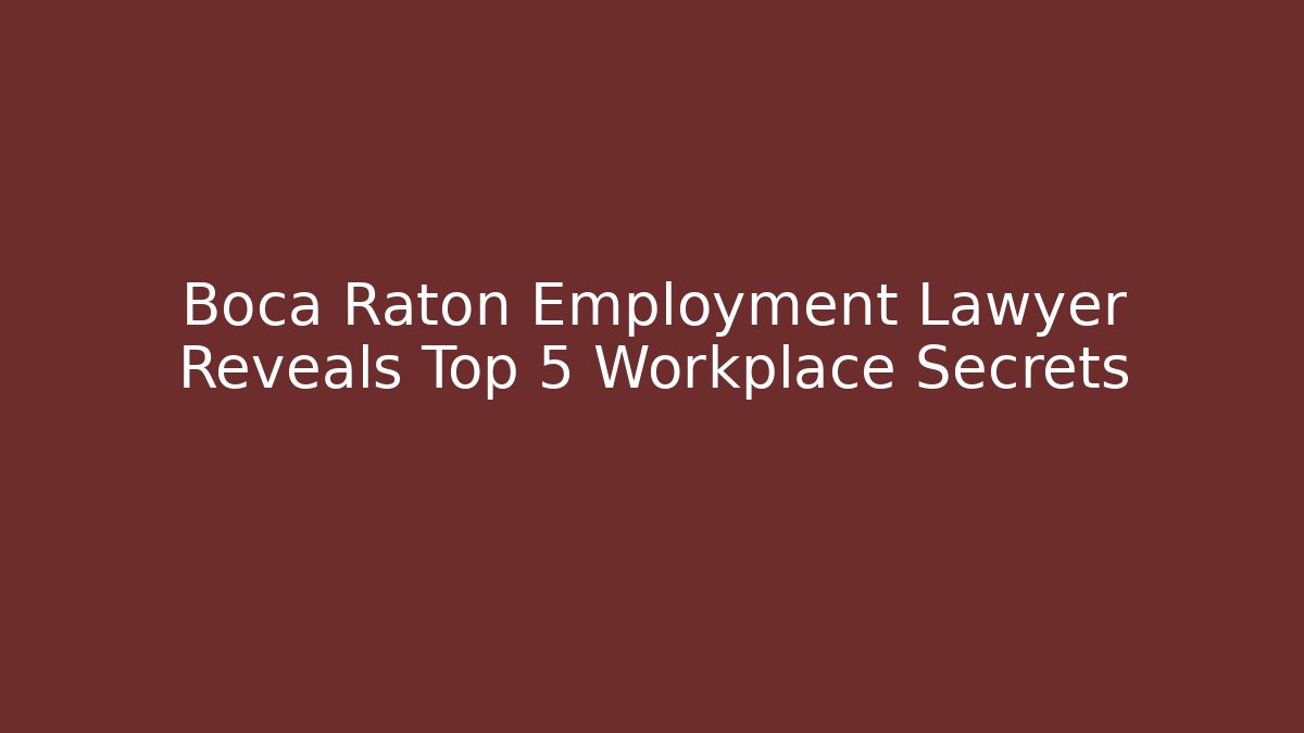 Boca Raton Employment Lawyer Reveals Top 5 Workplace Secrets