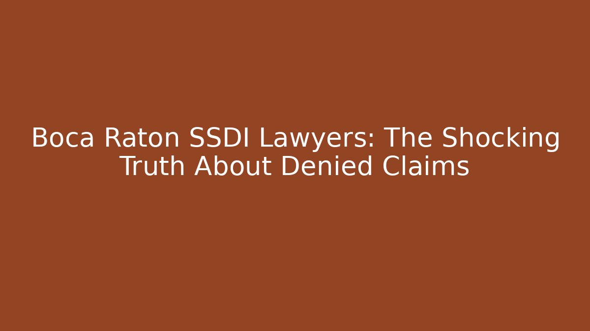 Boca Raton SSDI Lawyers: The Shocking Truth About Denied Claims