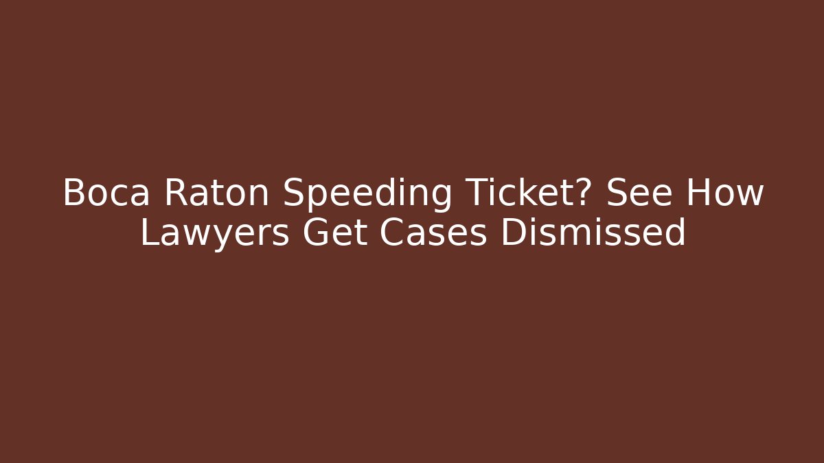 Boca Raton Speeding Ticket? See How Lawyers Get Cases Dismissed