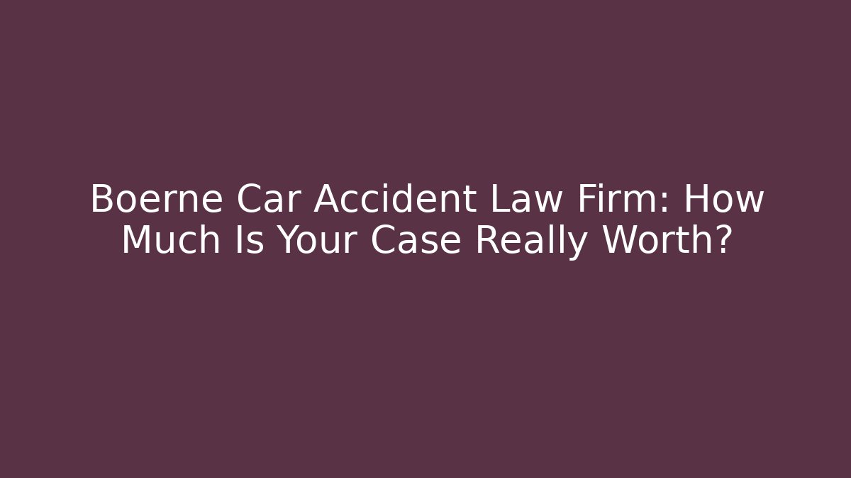 Boerne Car Accident Law Firm: How Much Is Your Case Really Worth?