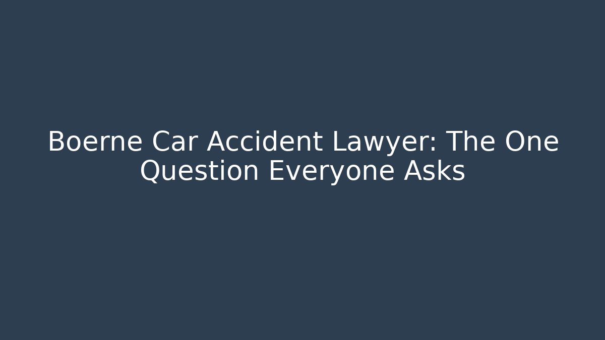 Boerne Car Accident Lawyer: The One Question Everyone Asks - WealthxGroup