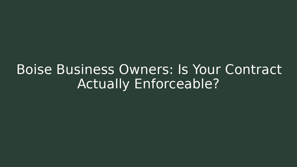 Boise Business Owners: Is Your Contract Actually Enforceable?