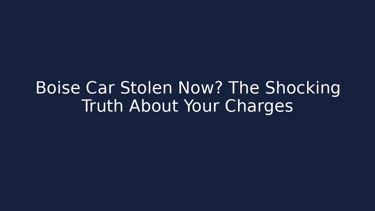 Boise Car Stolen Now? The Shocking Truth About Your Charges