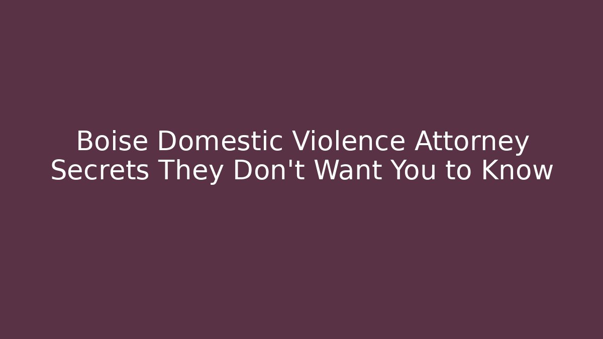 Boise Domestic Violence Attorney Secrets They Don’t Want You to Know