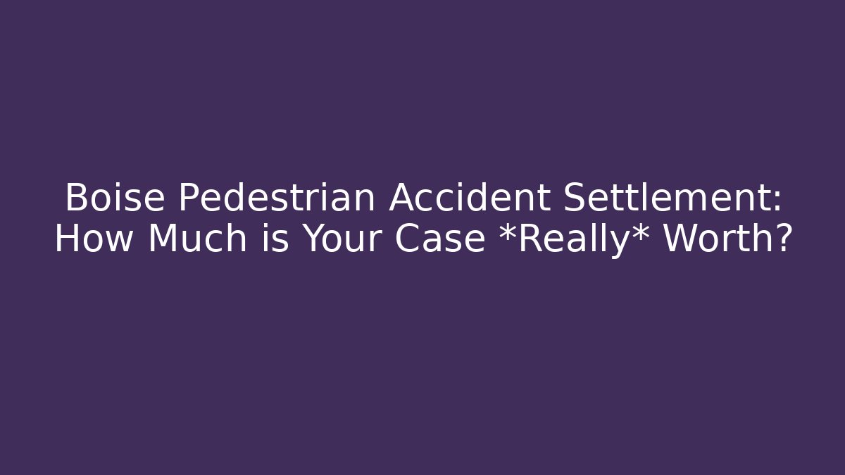 Boise Pedestrian Accident Settlement: How Much is Your Case *Really* Worth?