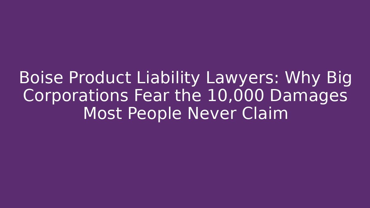 Boise Product Liability Lawyers: Why Big Corporations Fear the 10,000 Damages Most People Never Claim
