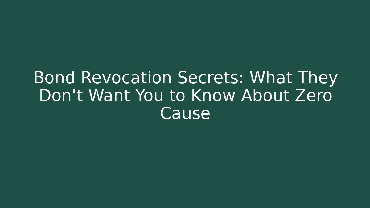 Bond Revocation Secrets: What They Don’t Want You to Know About Zero Cause - WealthxGroup