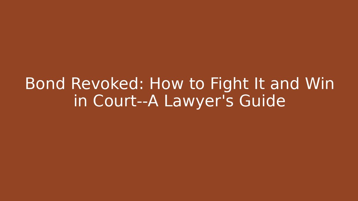 Bond Revoked: How to Fight It and Win in Court—A Lawyer’s Guide