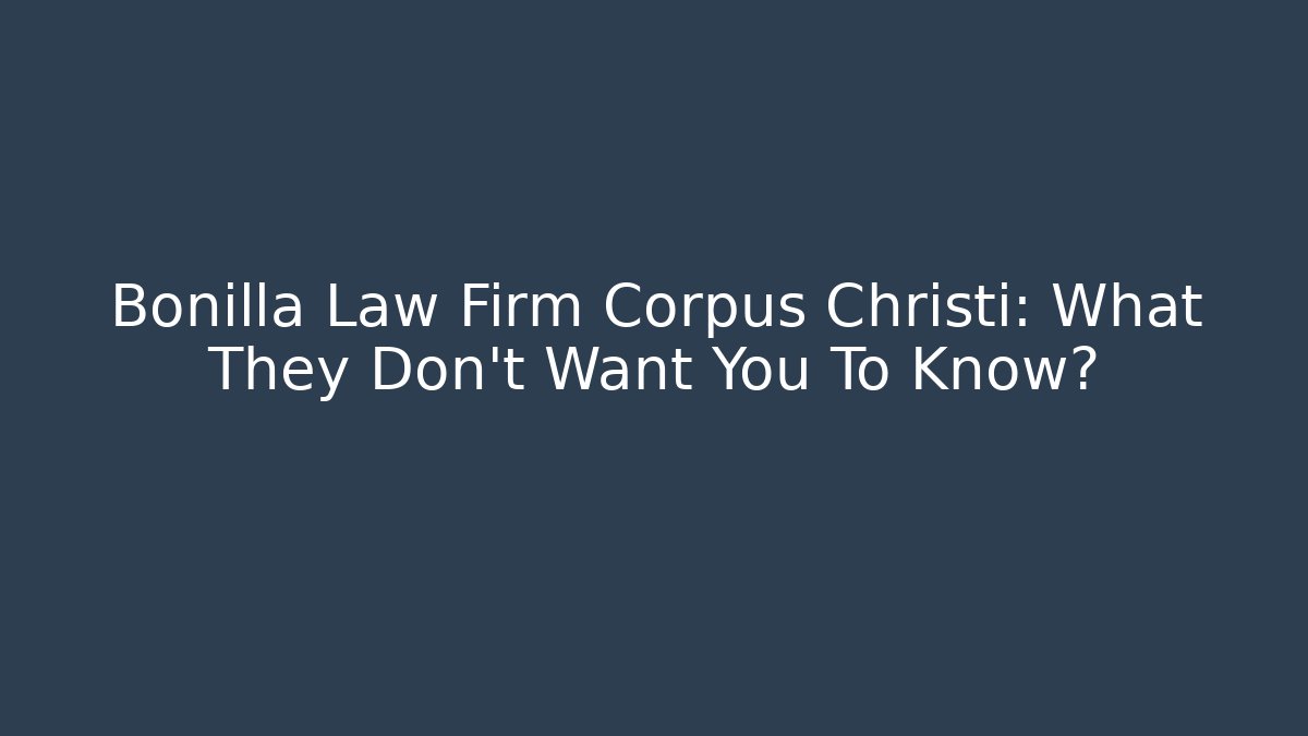Bonilla Law Firm Corpus Christi: What They Don’t Want You To Know?