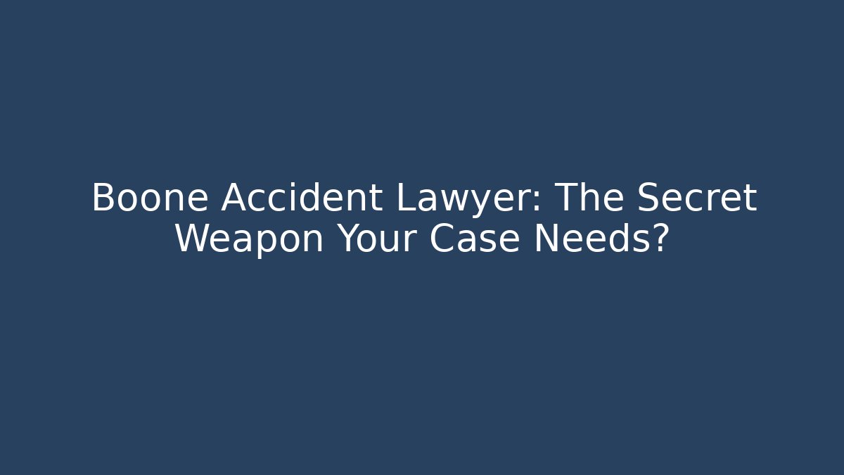 Boone Accident Lawyer: The Secret Weapon Your Case Needs?