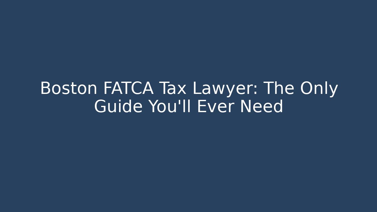 Boston FATCA Tax Lawyer: The Only Guide You’ll Ever Need