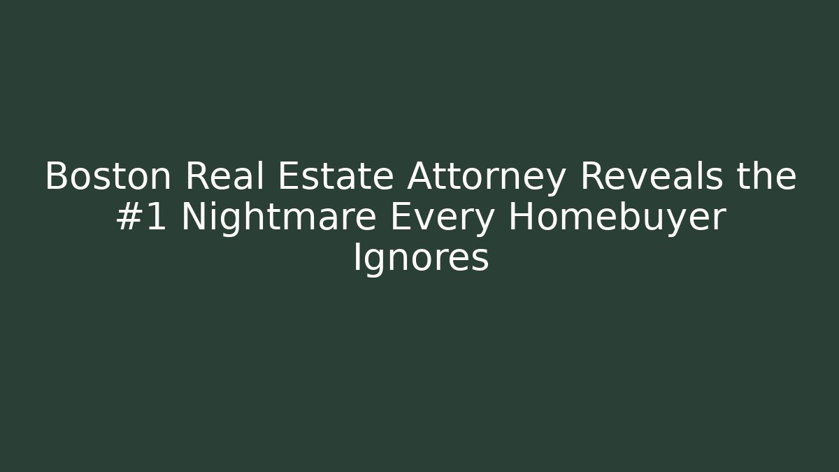 Boston Real Estate Attorney Reveals the #1 Nightmare Every Homebuyer Ignores - WealthxGroup