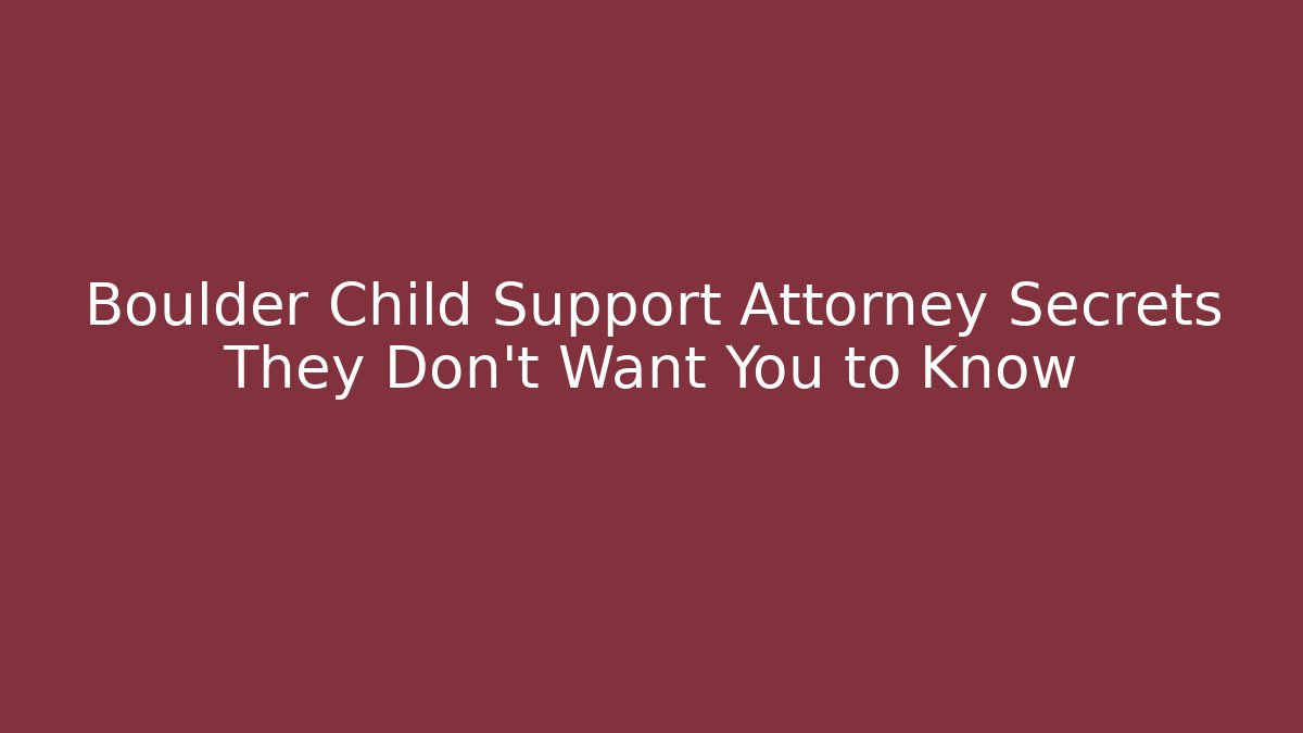 Boulder Child Support Attorney Secrets They Don't Want You to Know