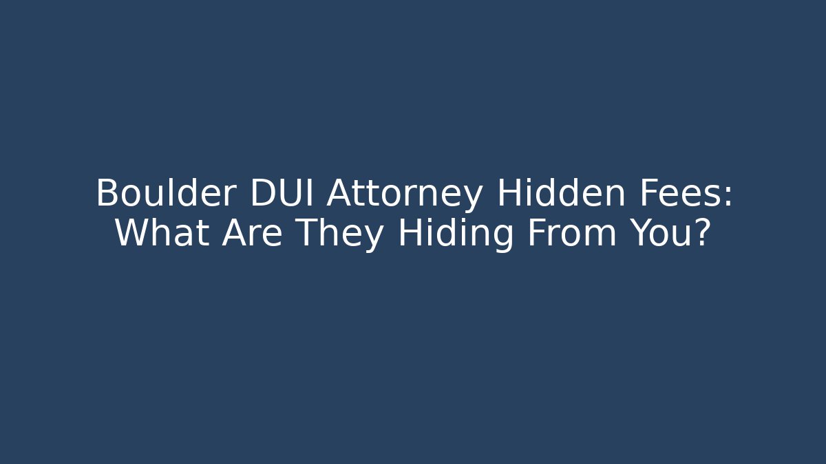 Boulder DUI Attorney Hidden Fees: What Are They Hiding From You?