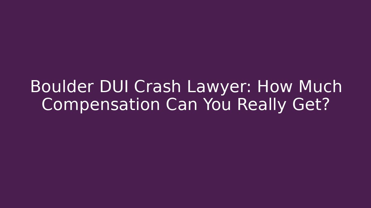 Boulder DUI Crash Lawyer: How Much Compensation Can You Really Get?