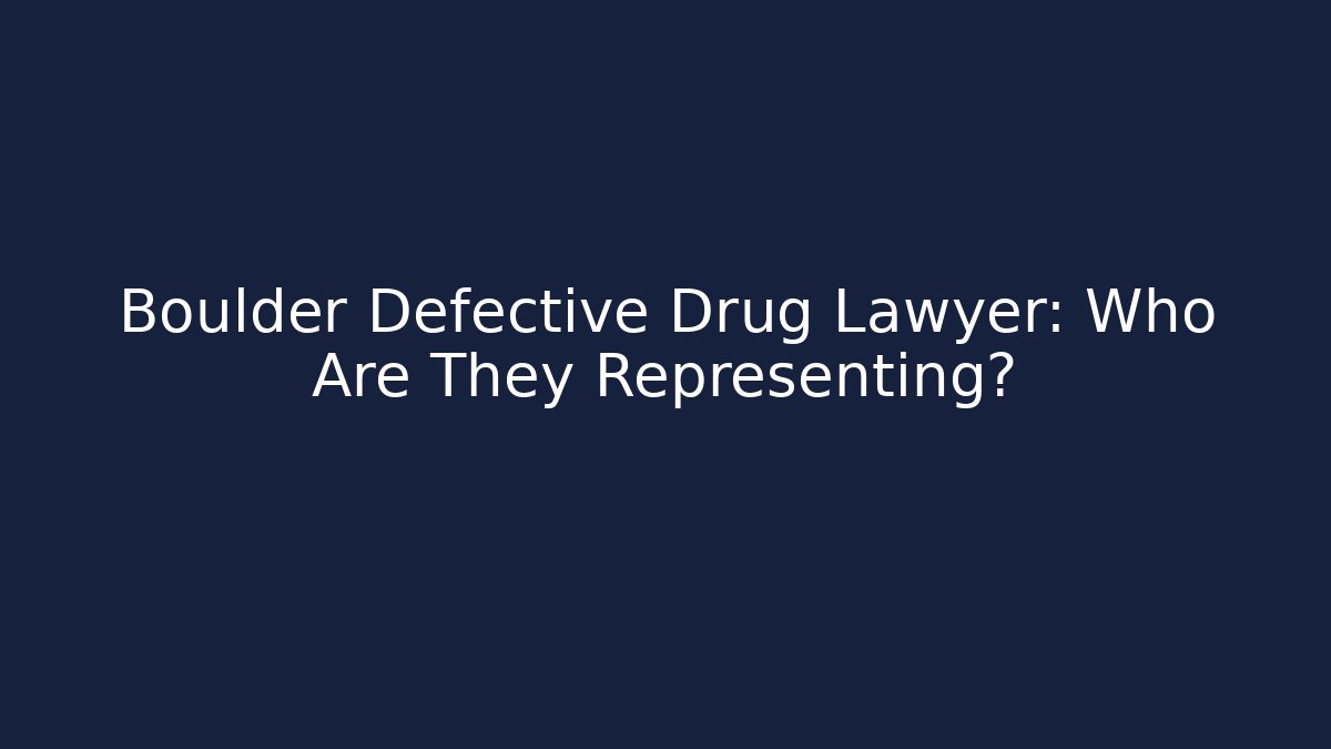 Boulder Defective Drug Lawyer: Who Are They Representing?