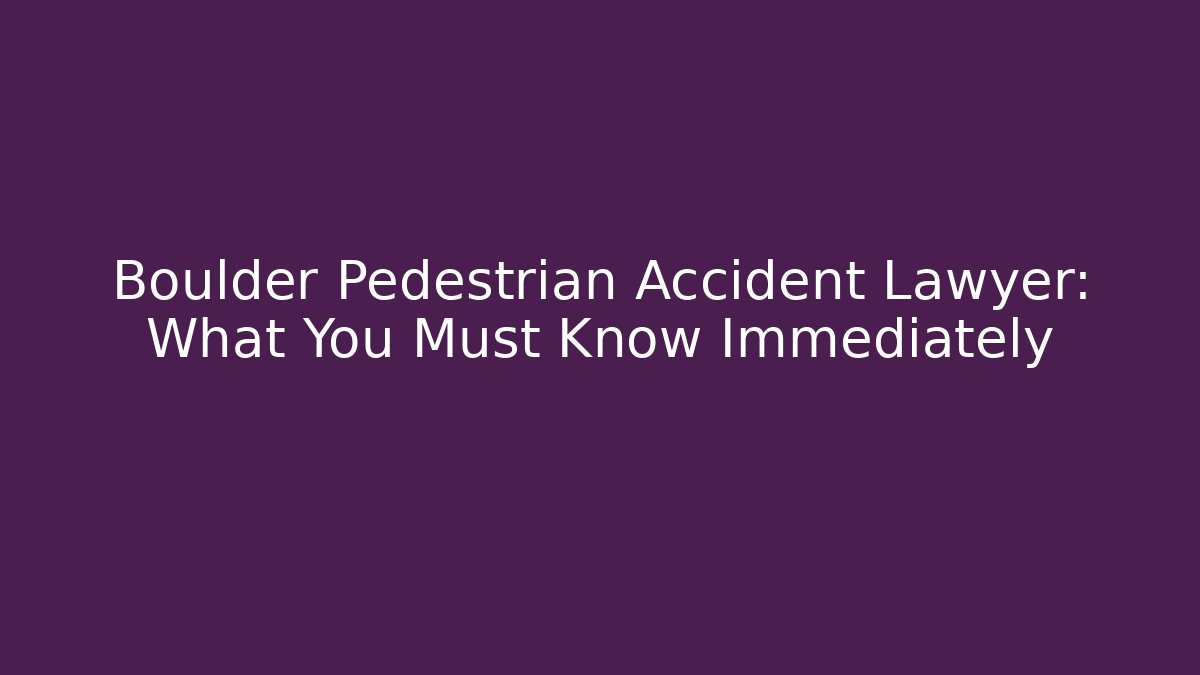 Boulder Pedestrian Accident Lawyer: What You Must Know Immediately