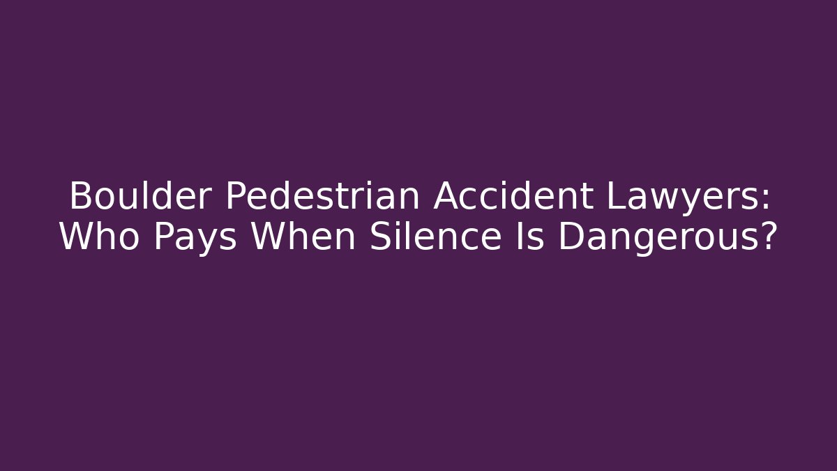 Boulder Pedestrian Accident Lawyers: Who Pays When Silence Is Dangerous?