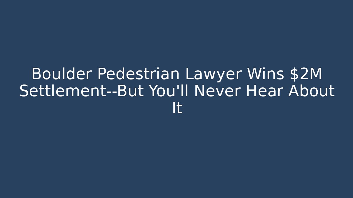 Boulder Pedestrian Lawyer Wins $2M Settlement—But You’ll Never Hear About It - WealthxGroup
