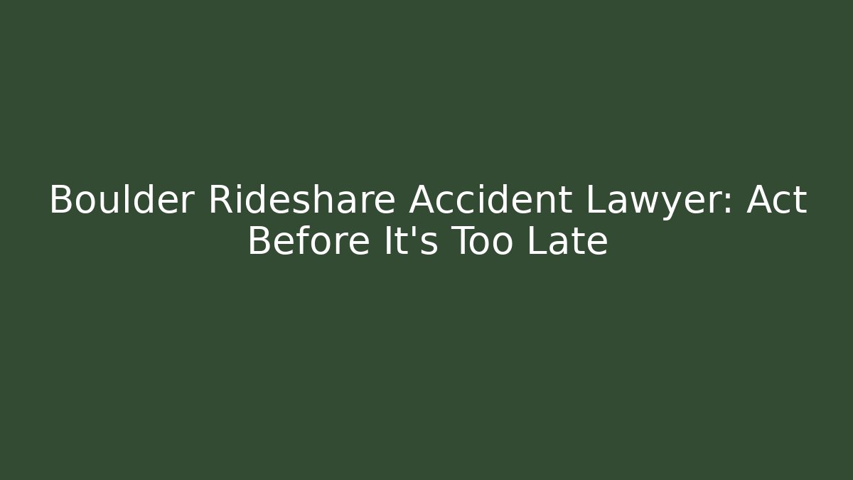 Boulder Rideshare Accident Lawyer: Act Before It’s Too Late