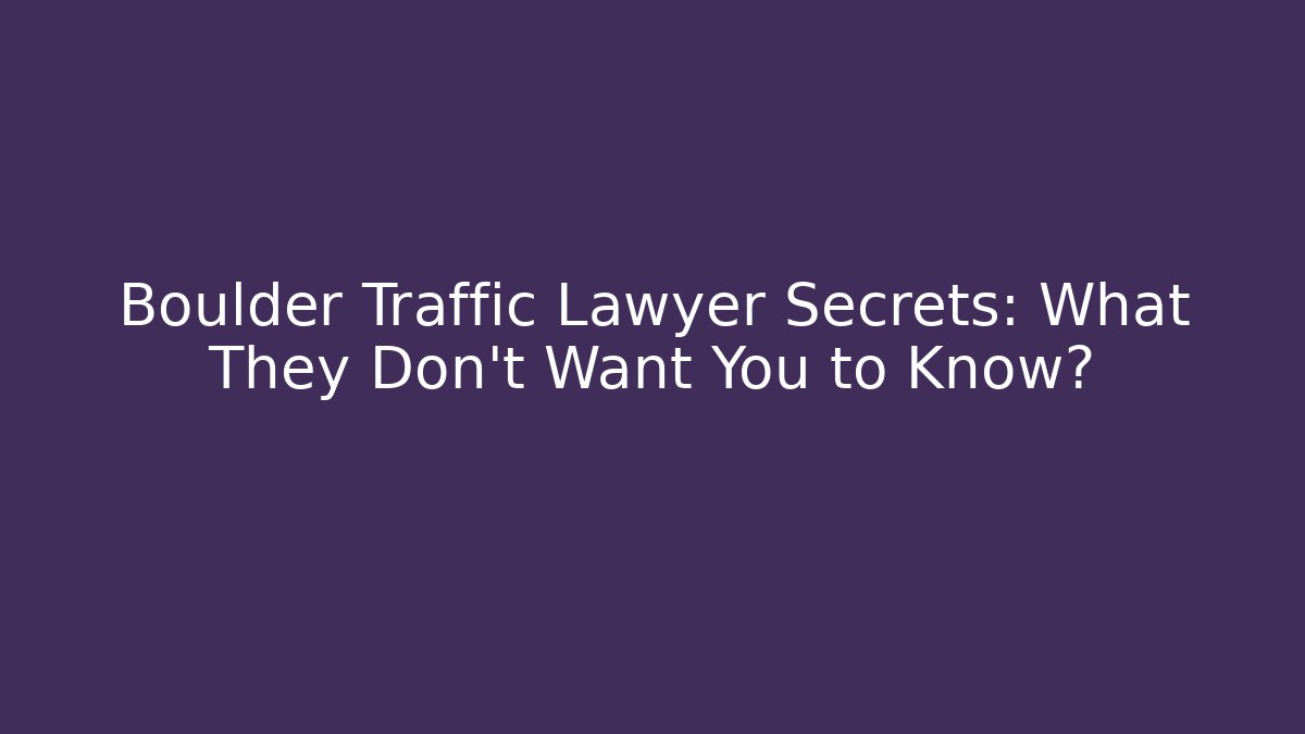 Boulder Traffic Lawyer Secrets: What They Don't Want You to Know?