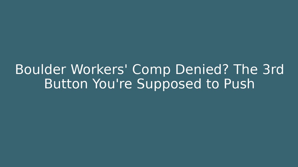 Boulder Workers' Comp Denied? The 3rd Button You're Supposed to Push - WealthxGroup