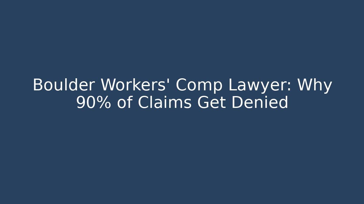 Boulder Workers' Comp Lawyer: Why 90% of Claims Get Denied