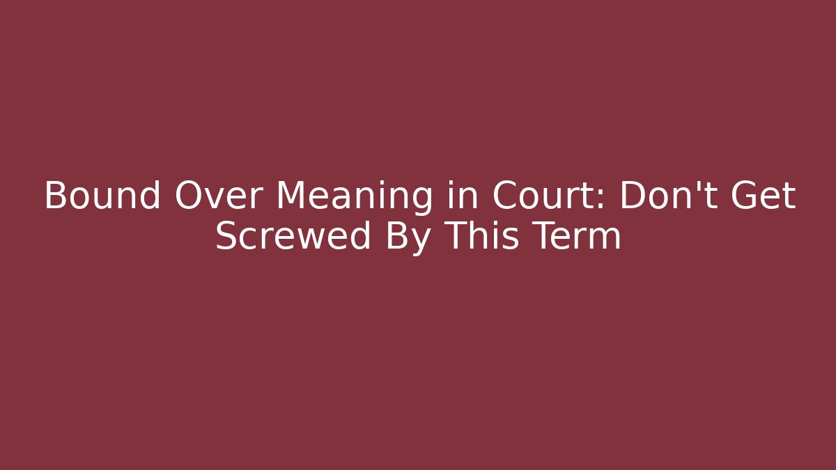 Bound Over Meaning in Court: Don't Get Screwed By This Term - WealthxGroup