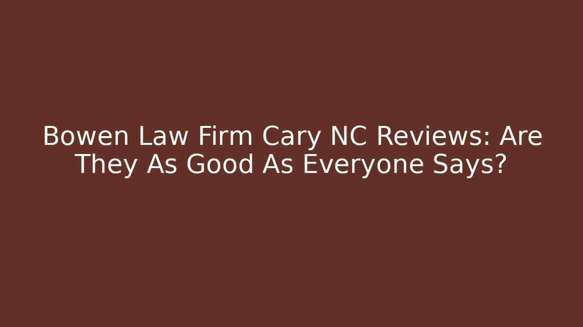 Bowen Law Firm Cary NC Reviews: Are They As Good As Everyone Says?