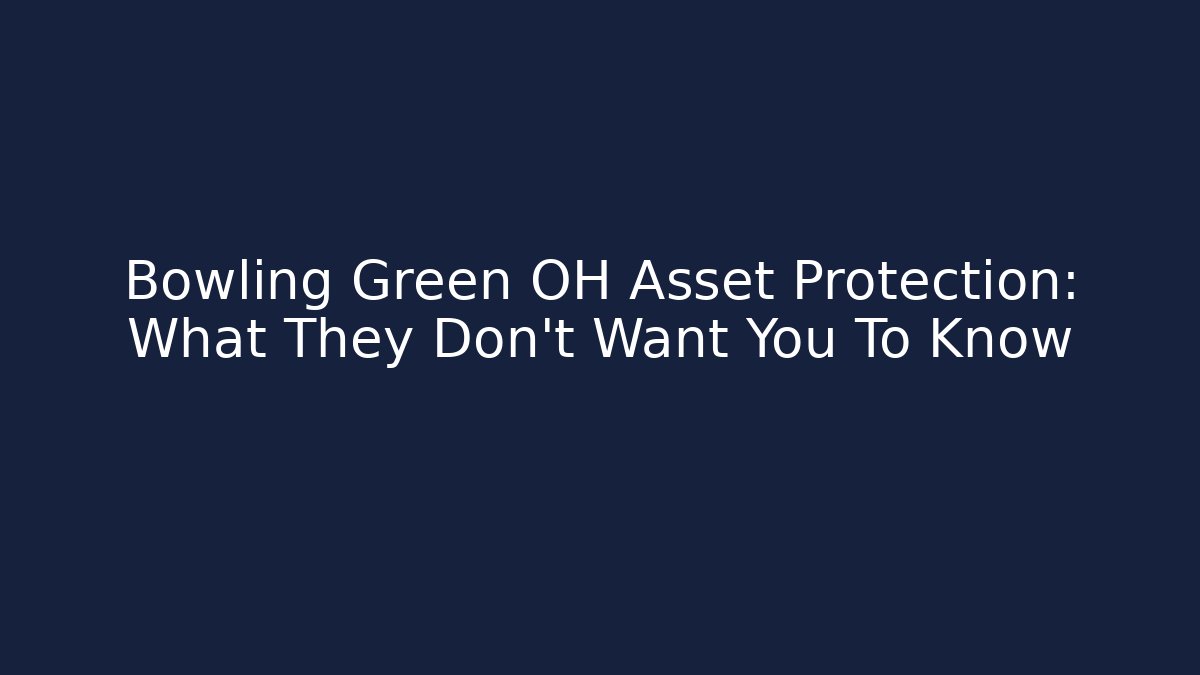 Bowling Green OH Asset Protection: What They Don't Want You To Know