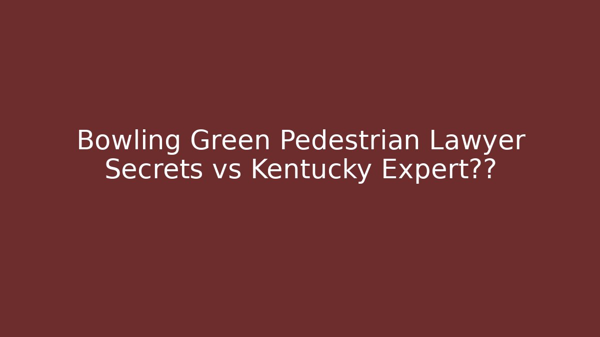 Bowling Green Pedestrian Lawyer Secrets vs Kentucky Expert曝光