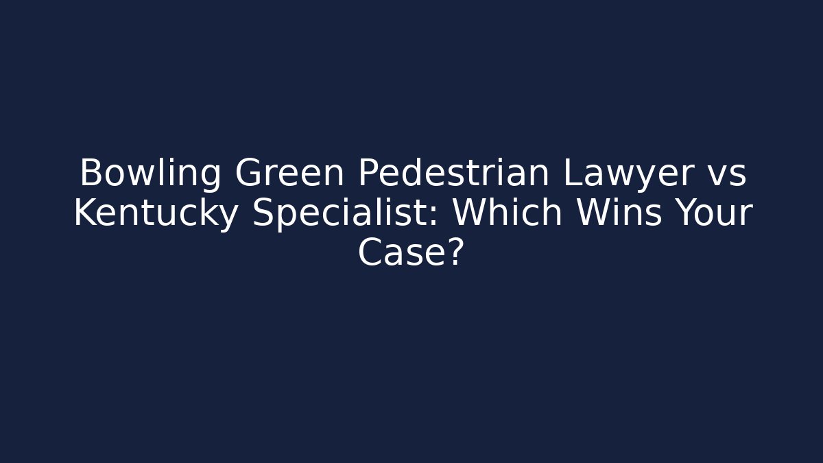 Bowling Green Pedestrian Lawyer vs Kentucky Specialist: Which Wins Your Case?