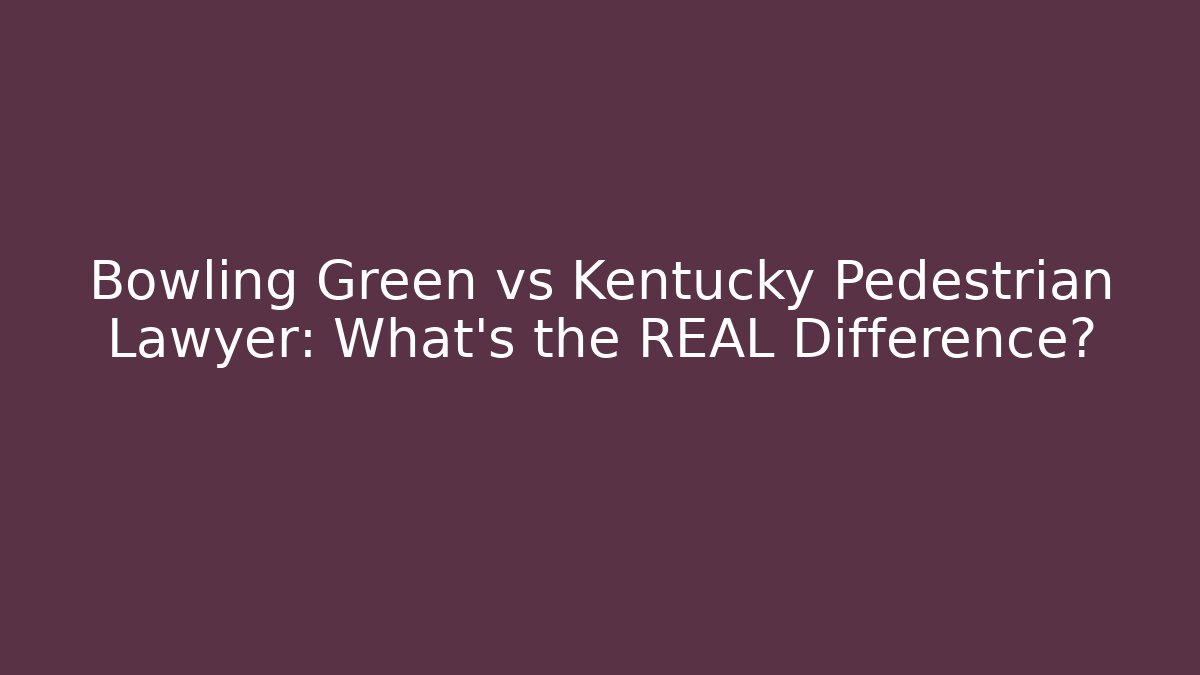 Bowling Green vs Kentucky Pedestrian Lawyer: What’s the REAL Difference?