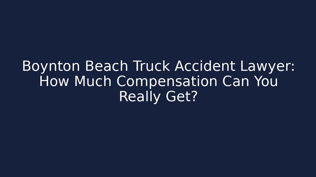 Boynton Beach Truck Accident Lawyer: How Much Compensation Can You Really Get?
