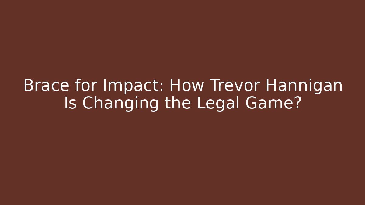 Brace for Impact: How Trevor Hannigan Is Changing the Legal Game?