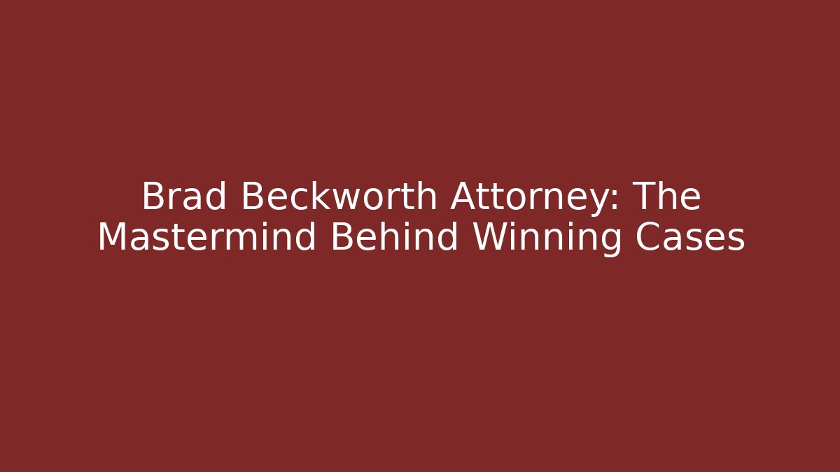 Brad Beckworth Attorney: The Mastermind Behind Winning Cases