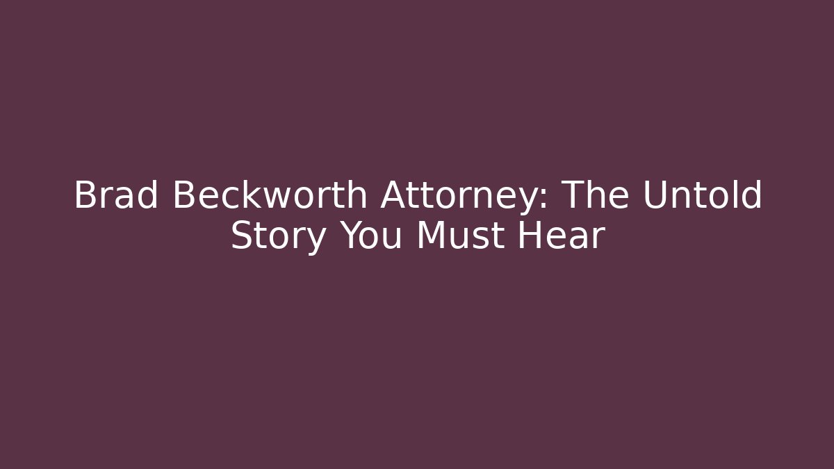 Brad Beckworth Attorney: The Untold Story You Must Hear