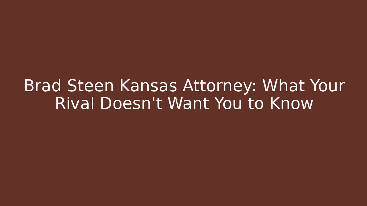 Brad Steen Kansas Attorney: What Your Rival Doesn't Want You to Know
